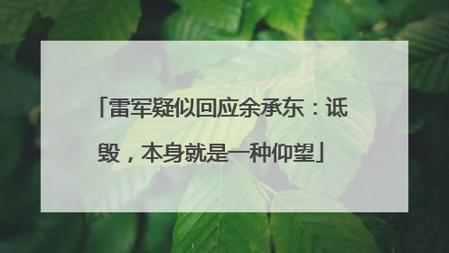雷军疑似回应余承东：诋毁，本身就是一种仰望